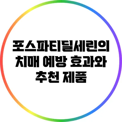 포스파티딜세린의 치매 예방 효과와 추천 제품