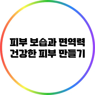 피부 보습과 면역력: 건강한 피부 만들기