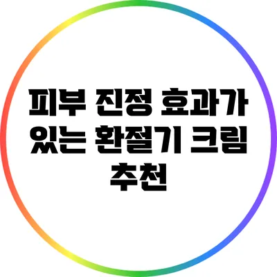 피부 진정 효과가 있는 환절기 크림 추천