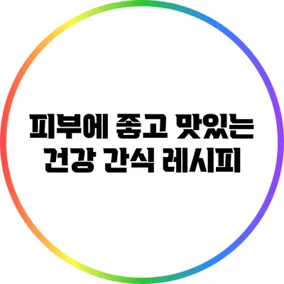 피부에 좋고 맛있는 건강 간식 레시피