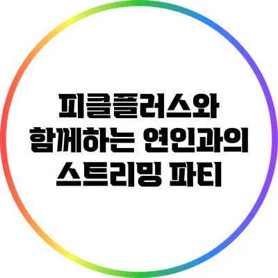 피클플러스와 함께하는 연인과의 스트리밍 파티
