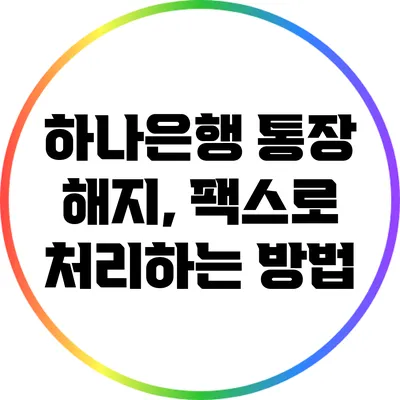 하나은행 통장 해지, 팩스로 처리하는 방법