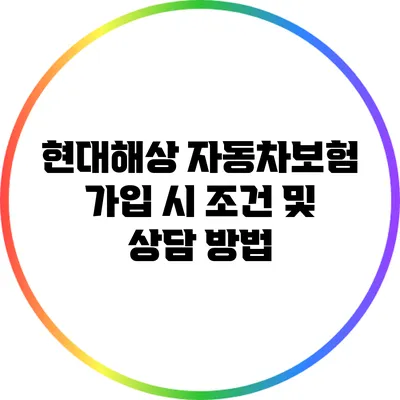 현대해상 자동차보험 가입 시 조건 및 상담 방법