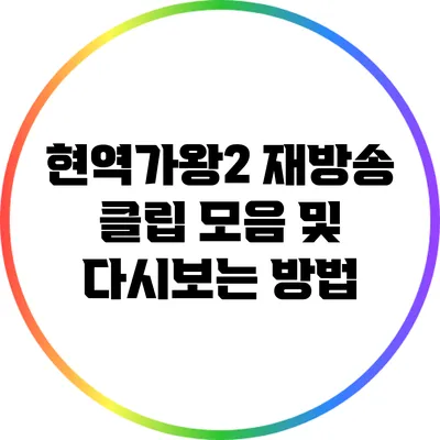 현역가왕2 재방송 클립 모음 및 다시보는 방법