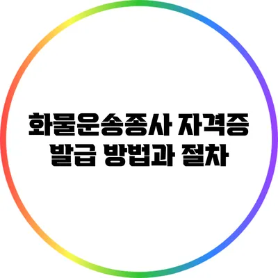 화물운송종사 자격증 발급 방법과 절차