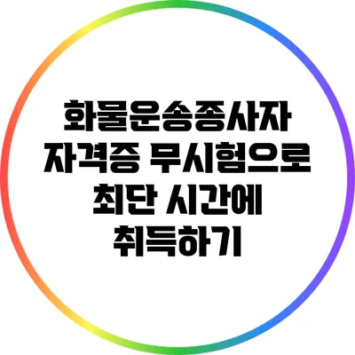 화물운송종사자 자격증 무시험으로 최단 시간에 취득하기