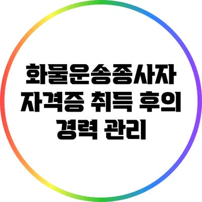 화물운송종사자 자격증 취득 후의 경력 관리