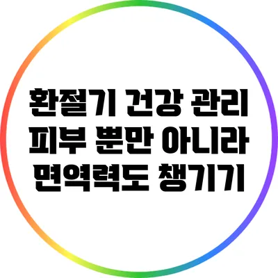 환절기 건강 관리: 피부 뿐만 아니라 면역력도 챙기기
