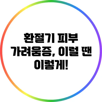 환절기 피부 가려움증, 이럴 땐 이렇게!