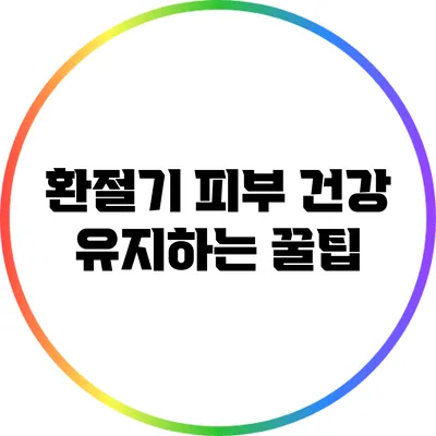 환절기 피부 건강 유지하는 꿀팁