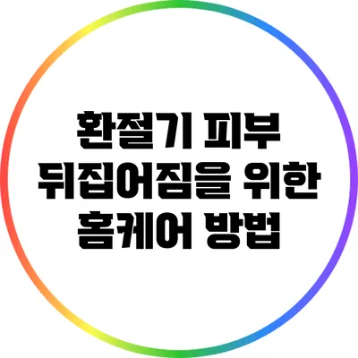 환절기 피부 뒤집어짐을 위한 홈케어 방법