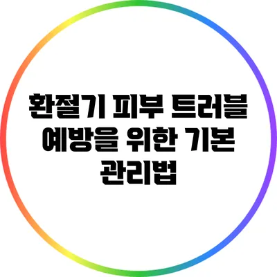 환절기 피부 트러블 예방을 위한 기본 관리법