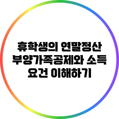 휴학생의 연말정산: 부양가족공제와 소득 요건 이해하기