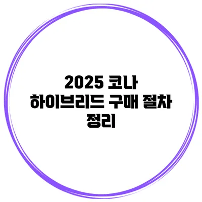 2025 코나 하이브리드 구매 절차 정리