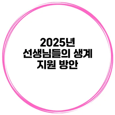2025년 선생님들의 생계 지원 방안