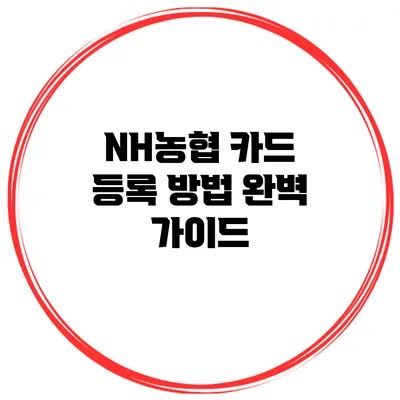 NH농협 카드 등록 방법 완벽 가이드