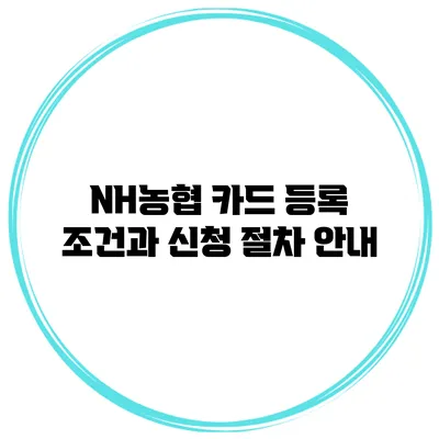 NH농협 카드 등록 조건과 신청 절차 안내