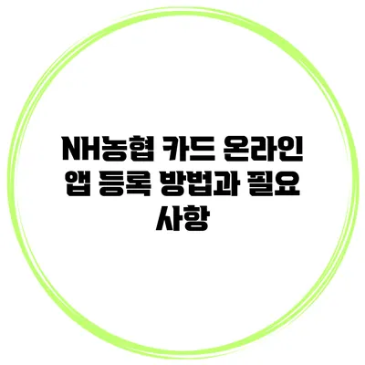 NH농협 카드 온라인 앱 등록 방법과 필요 사항