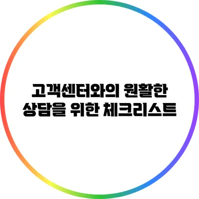 고객센터와의 원활한 상담을 위한 체크리스트