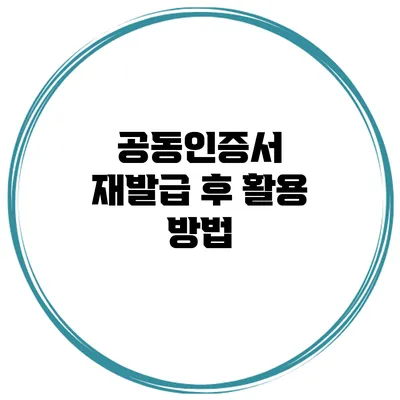 공동인증서 재발급 후 활용 방법