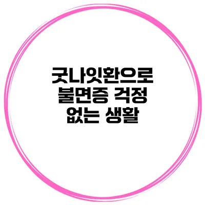 굿나잇환으로 불면증 걱정 없는 생활