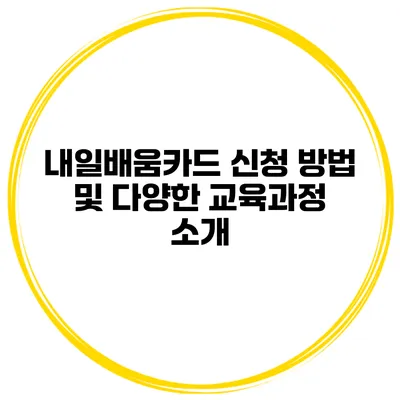 내일배움카드 신청 방법 및 다양한 교육과정 소개
