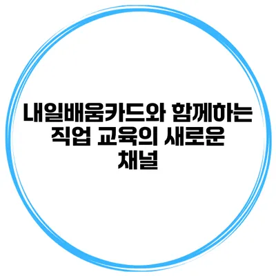 내일배움카드와 함께하는 직업 교육의 새로운 채널