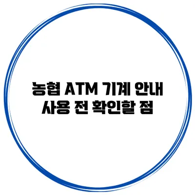 농협 ATM 기계 안내: 사용 전 확인할 점