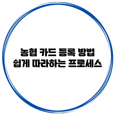농협 카드 등록 방법: 쉽게 따라하는 프로세스