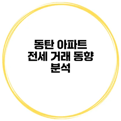 동탄 아파트 전세 거래 동향 분석