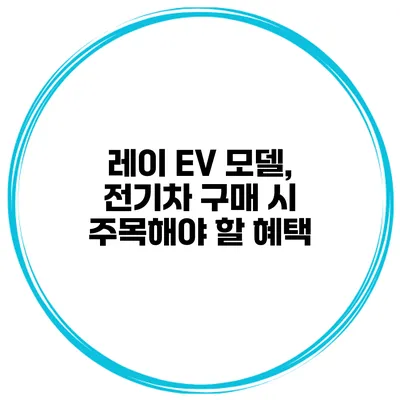 레이 EV 모델, 전기차 구매 시 주목해야 할 혜택