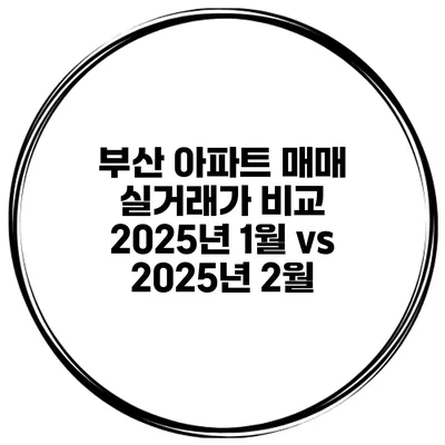 부산 아파트 매매 실거래가 비교 2025년 1월 vs 2025년 2월