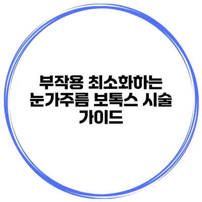 부작용 최소화하는 눈가주름 보톡스 시술 가이드
