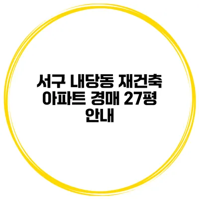서구 내당동 재건축 아파트 경매 27평 안내