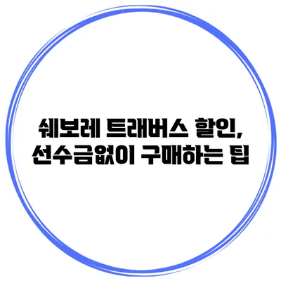 쉐보레 트래버스 할인, 선수금없이 구매하는 팁