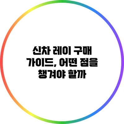 신차 레이 구매 가이드, 어떤 점을 챙겨야 할까?