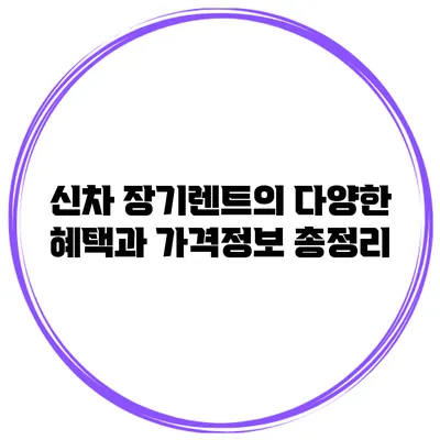 신차 장기렌트의 다양한 혜택과 가격정보 총정리