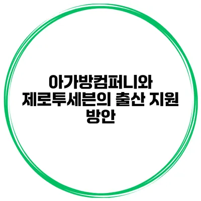 아가방컴퍼니와 제로투세븐의 출산 지원 방안