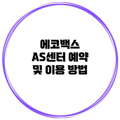 에코백스 AS센터 예약 및 이용 방법