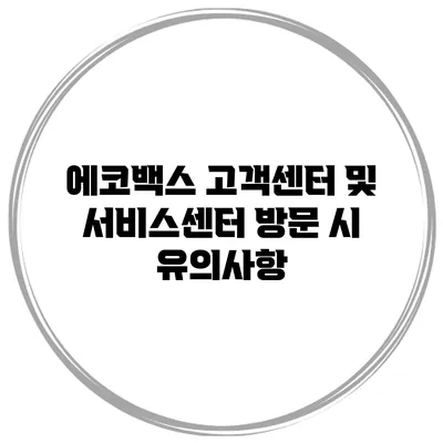 에코백스 고객센터 및 서비스센터 방문 시 유의사항