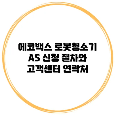 에코백스 로봇청소기 AS 신청 절차와 고객센터 연락처
