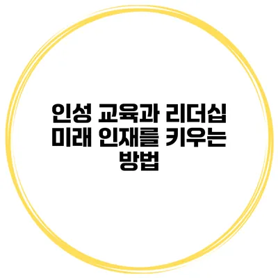 인성 교육과 리더십 미래 인재를 키우는 방법