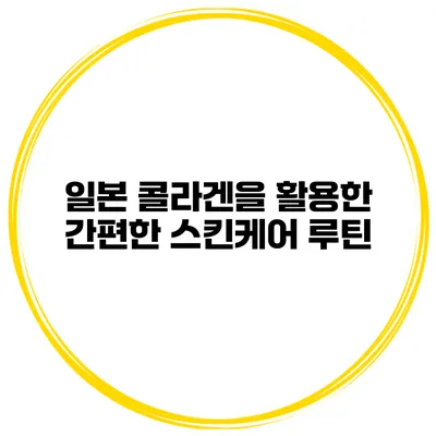 일본 콜라겐을 활용한 간편한 스킨케어 루틴