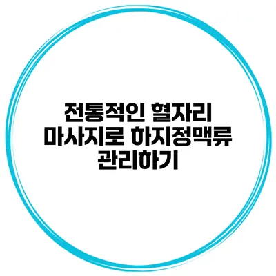 전통적인 혈자리 마사지로 하지정맥류 관리하기