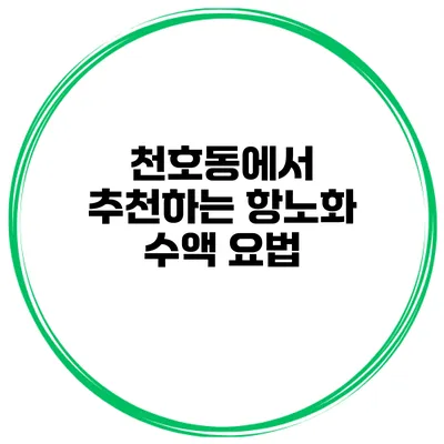 천호동에서 추천하는 항노화 수액 요법