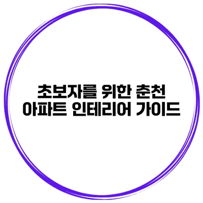 초보자를 위한 춘천 아파트 인테리어 가이드