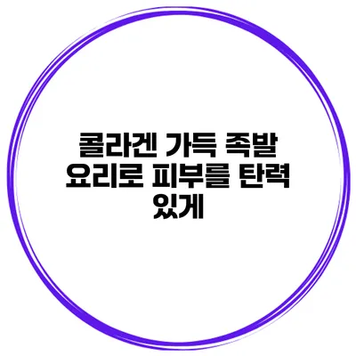 콜라겐 가득 족발 요리로 피부를 탄력 있게