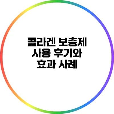 콜라겐 보충제 사용 후기와 효과 사례