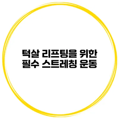 턱살 리프팅을 위한 필수 스트레칭 운동