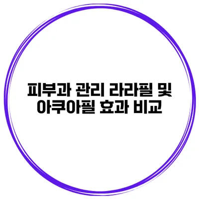 피부과 관리 라라필 및 아쿠아필 효과 비교